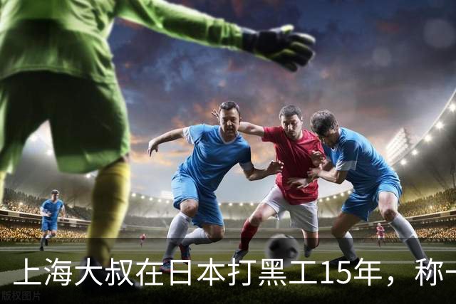 上海大叔在日本打黑工15年，称一天工资顶中国十个月，如今怎样？