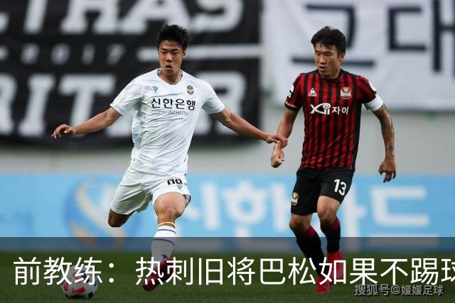 前教练：热刺旧将巴松如果不踢球，本可成为拳王