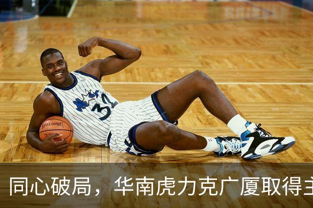 同心破局，华南虎力克广厦取得主场开门红！