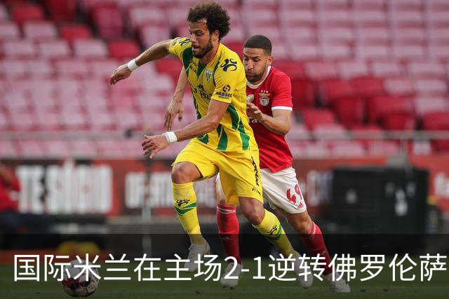 国际米兰在主场2-1逆转佛罗伦萨，开局8轮不败。