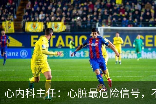 心内科主任：心脏最危险信号，不是胸闷，而是频繁出现这 5 异常
