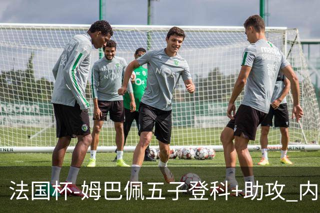 法国杯-姆巴佩五子登科+助攻 内马尔破门 巴黎7-0