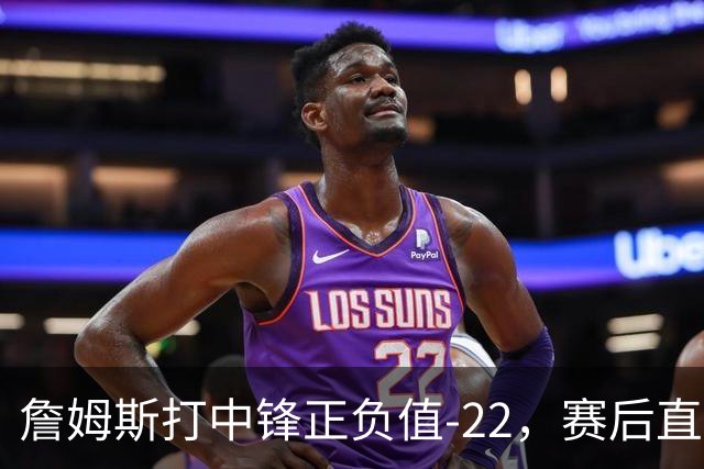 詹姆斯打中锋正负值-22，赛后直言：我们那边有个MVP