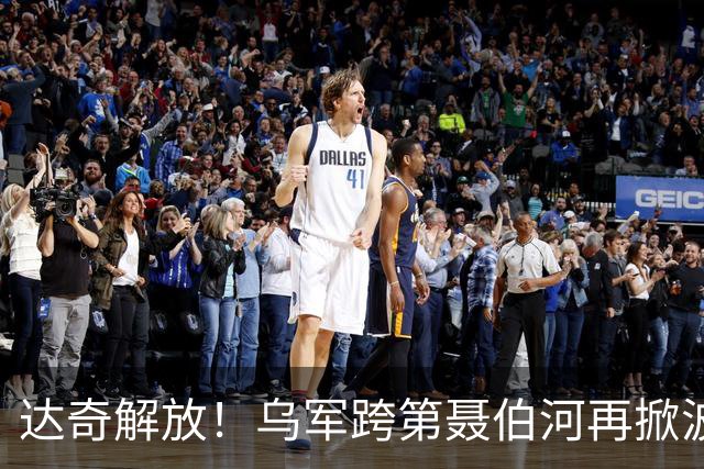 达奇解放！乌军跨第聂伯河再掀波澜！