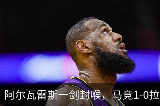 阿尔瓦雷斯一剑封喉，马竞1-0拉科鲁尼亚，静待皇马死磕巴萨